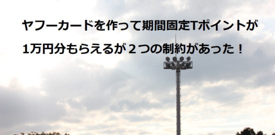 ヤフーカードを作って期間固定Tポイントが1万円分もらえるが２つの制約があった！
